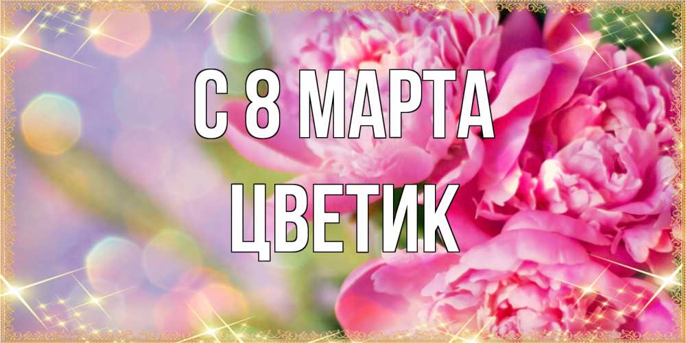 Открытка на каждый день с именем, цветик C 8 МАРТА красивые открытки с текстом для любимых дам Прикольная открытка с пожеланием онлайн скачать бесплатно 