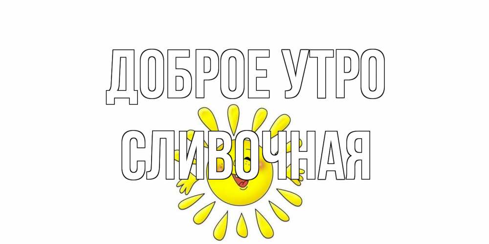 Открытка на каждый день с именем, Сливочная Доброе утро солнце Прикольная открытка с пожеланием онлайн скачать бесплатно 