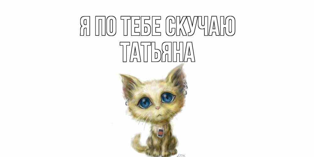 Открытка на каждый день с именем, Татьяна Я по тебе скучаю я по тебе скучаю открытки для любимых с именем Прикольная открытка с пожеланием онлайн скачать бесплатно 