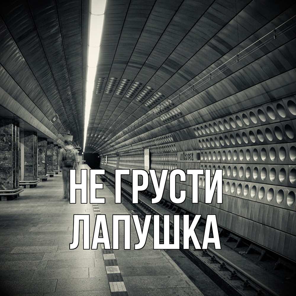 Открытка на каждый день с именем, лапушка Не грусти пустая станция метро Прикольная открытка с пожеланием онлайн скачать бесплатно 