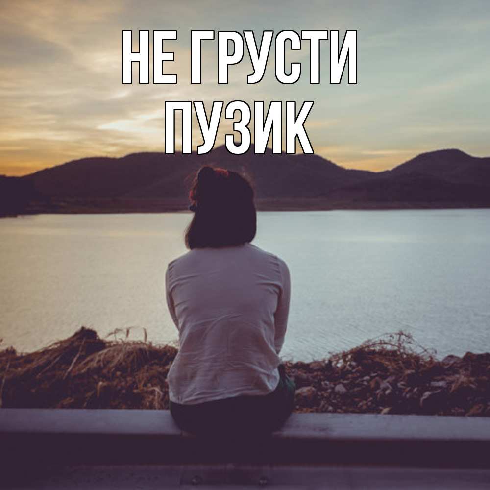 Открытка на каждый день с именем, Пузик Не грусти вода и горы Прикольная открытка с пожеланием онлайн скачать бесплатно 