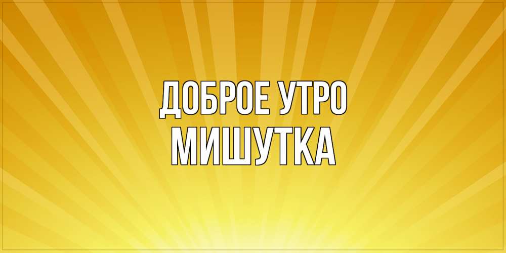 Открытка на каждый день с именем, Мишутка Доброе утро пожелания доброго утра Прикольная открытка с пожеланием онлайн скачать бесплатно 