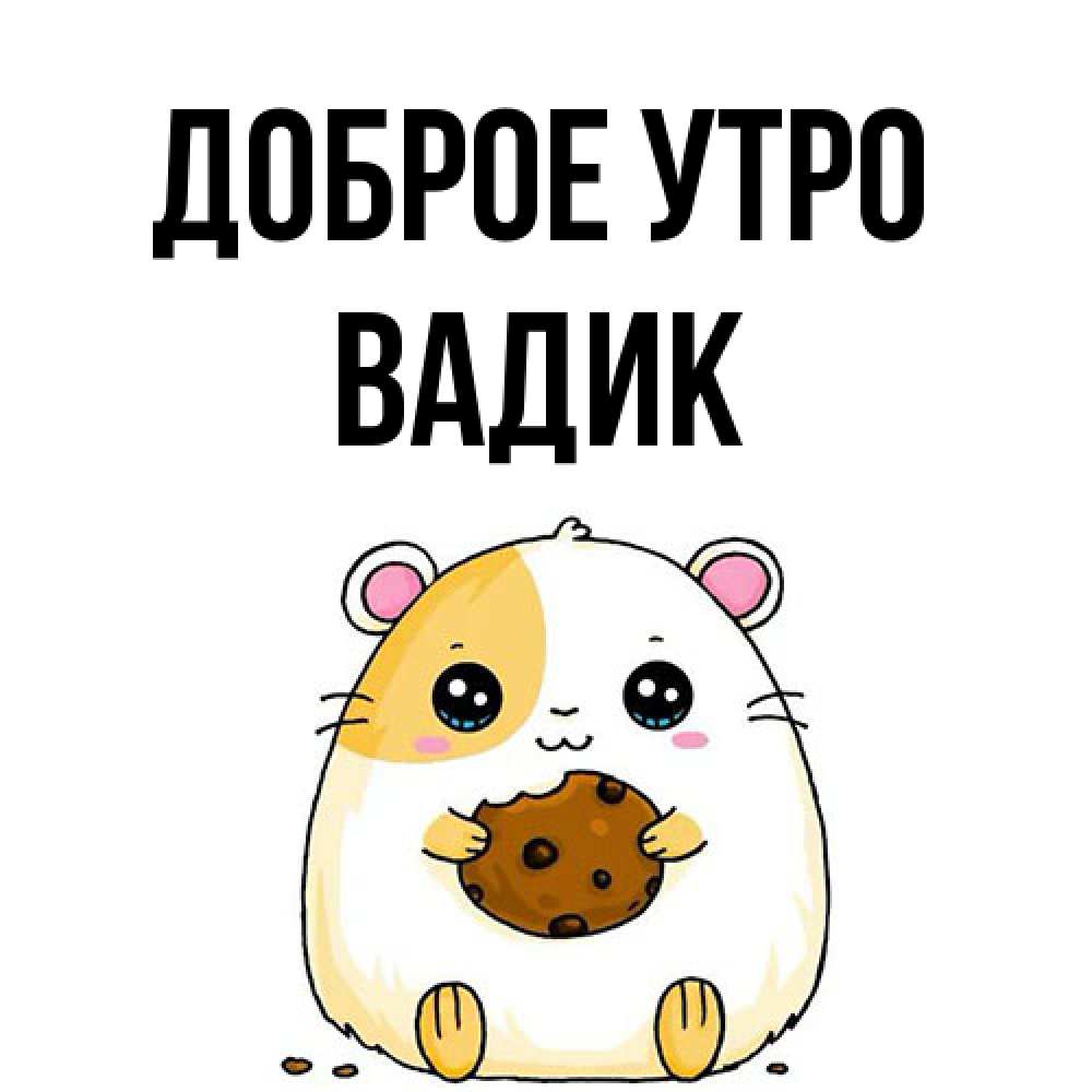 Открытка на каждый день с именем, Вадик Доброе утро есть печеньку. Утречко Прикольная открытка с пожеланием онлайн скачать бесплатно 