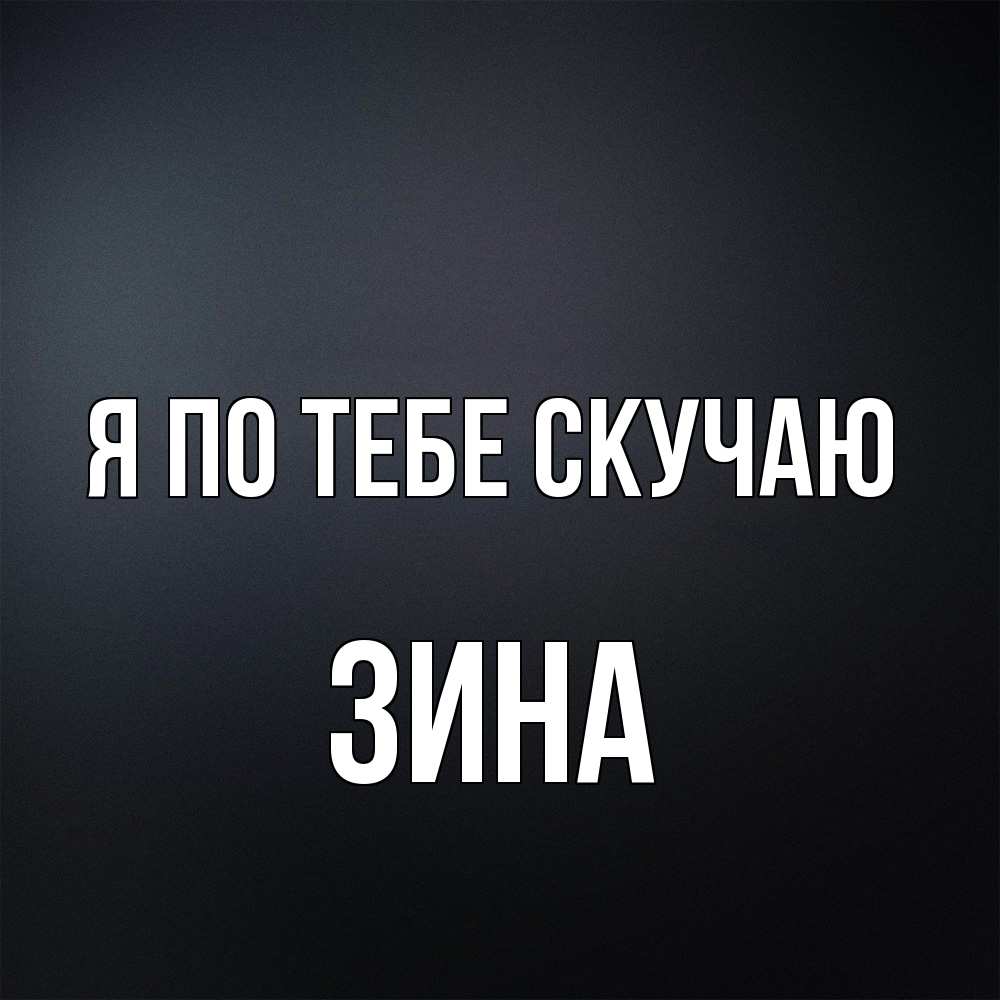 Открытка на каждый день с именем, Зина Я по тебе скучаю с подписью Прикольная открытка с пожеланием онлайн скачать бесплатно 