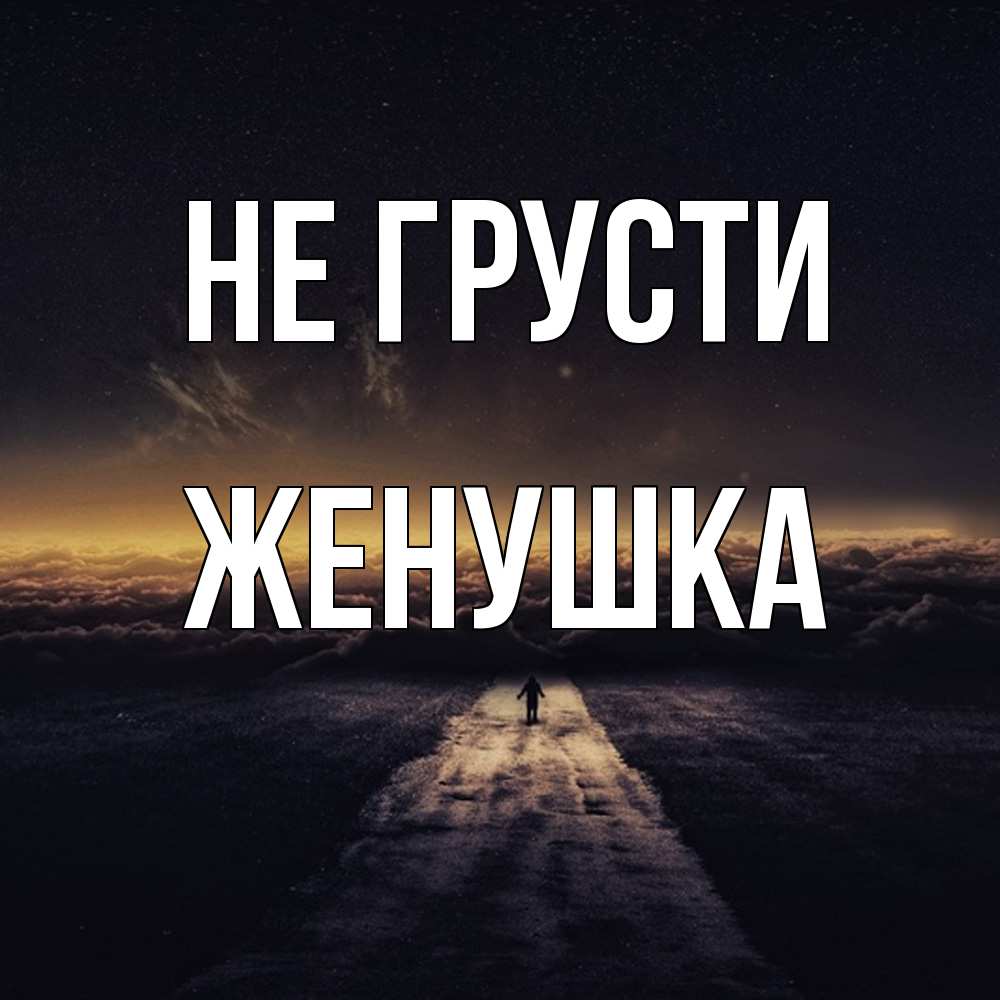 Открытка на каждый день с именем, женушка Не грусти дорога в никуда Прикольная открытка с пожеланием онлайн скачать бесплатно 