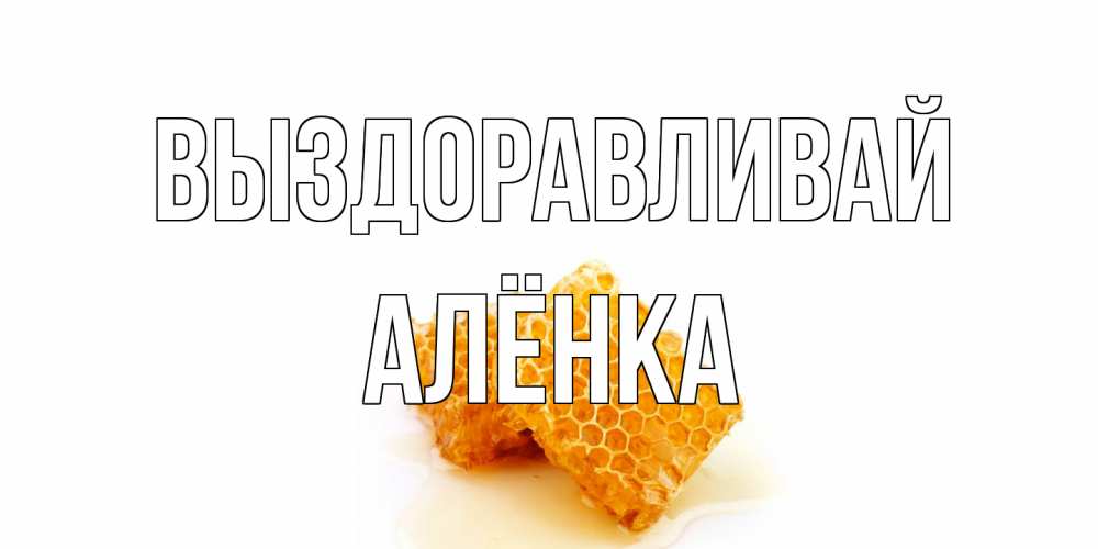 Открытка на каждый день с именем, Алёнка Выздоравливай скорейшего выздоровления для знакомых Прикольная открытка с пожеланием онлайн скачать бесплатно 
