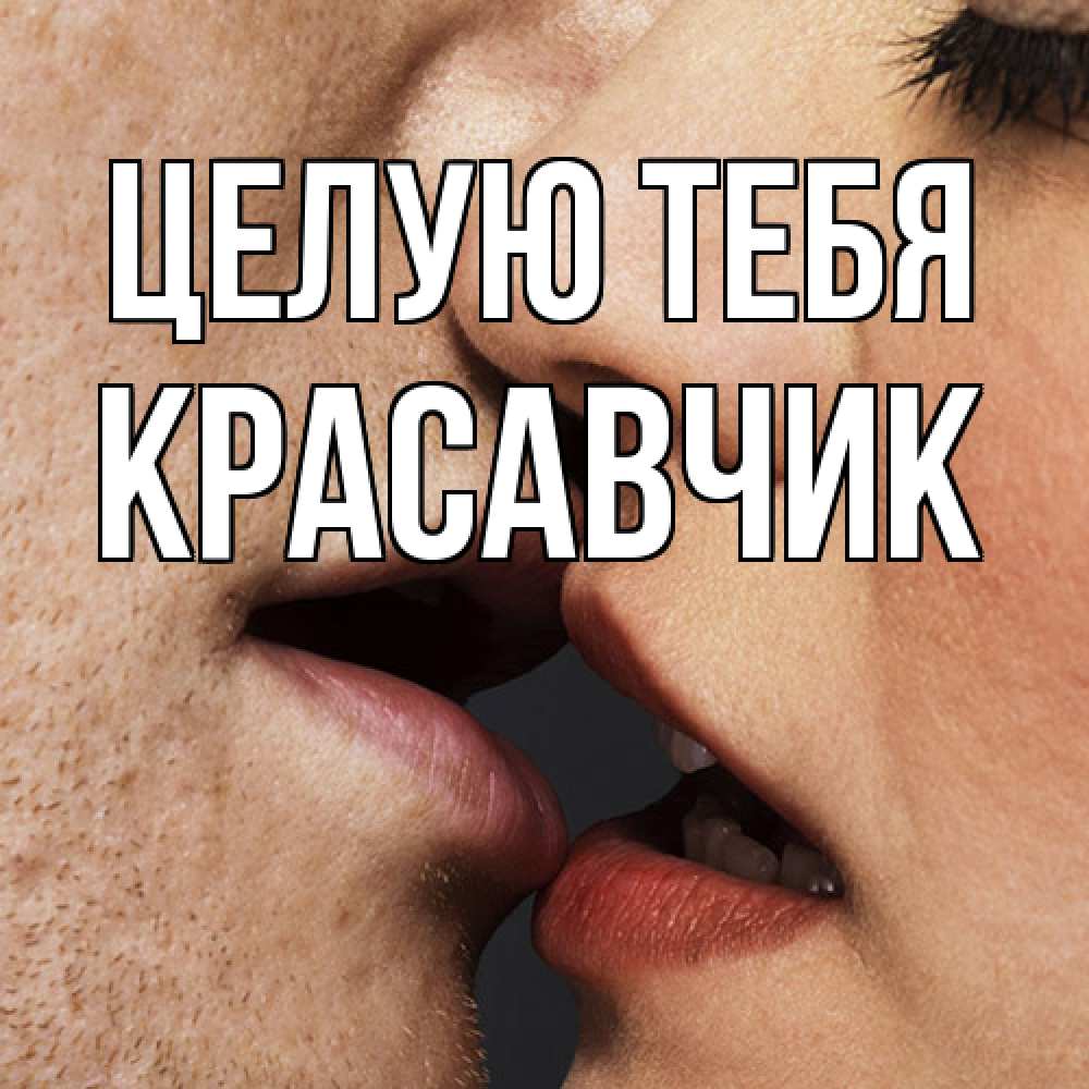 Открытка на каждый день с именем, Красавчик Целую тебя поцелуй с подписью Прикольная открытка с пожеланием онлайн скачать бесплатно 