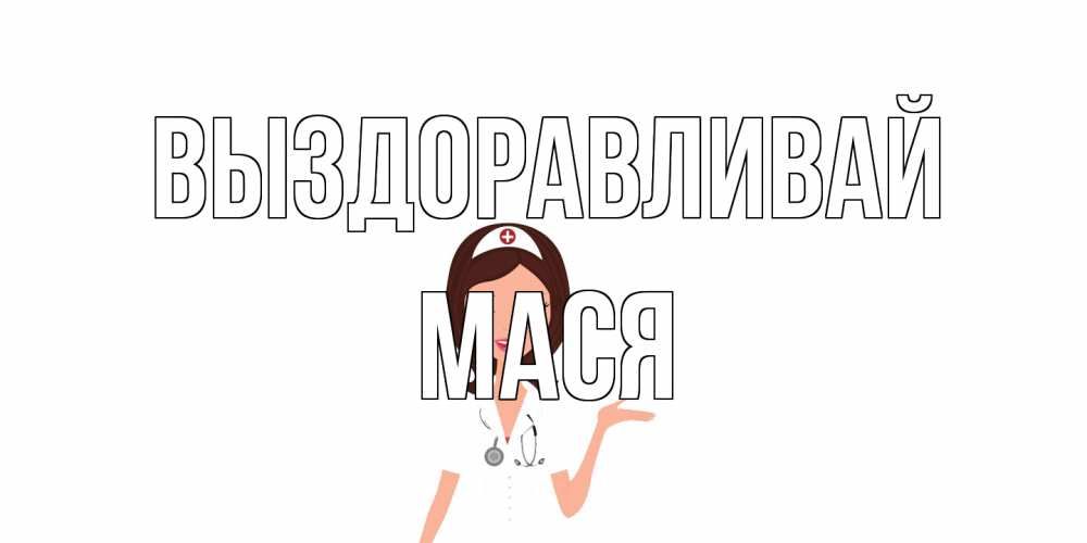 Открытка на каждый день с именем, Мася Выздоравливай не болей с медсестрой Прикольная открытка с пожеланием онлайн скачать бесплатно 