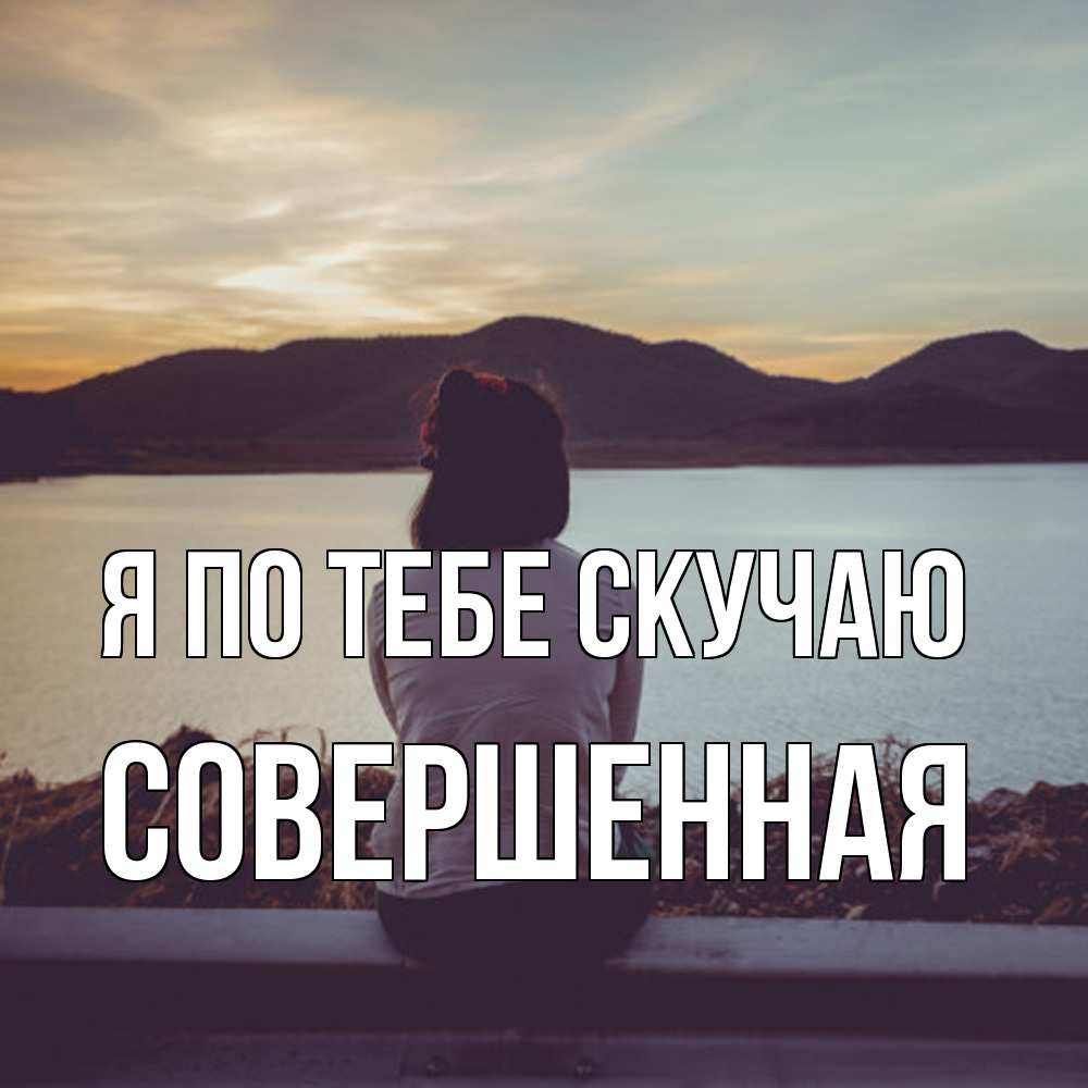 Открытка на каждый день с именем, Совершенная Я по тебе скучаю я уже соскучилась Прикольная открытка с пожеланием онлайн скачать бесплатно 