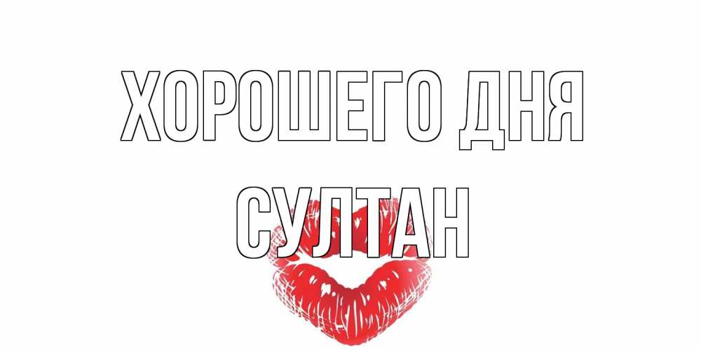 Открытка на каждый день с именем, Султан Хорошего дня Поцелуй Прикольная открытка с пожеланием онлайн скачать бесплатно 