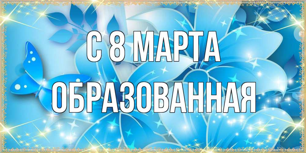 Открытка на каждый день с именем, Образованная C 8 МАРТА современные открытки на международный женский день для любимой Прикольная открытка с пожеланием онлайн скачать бесплатно 