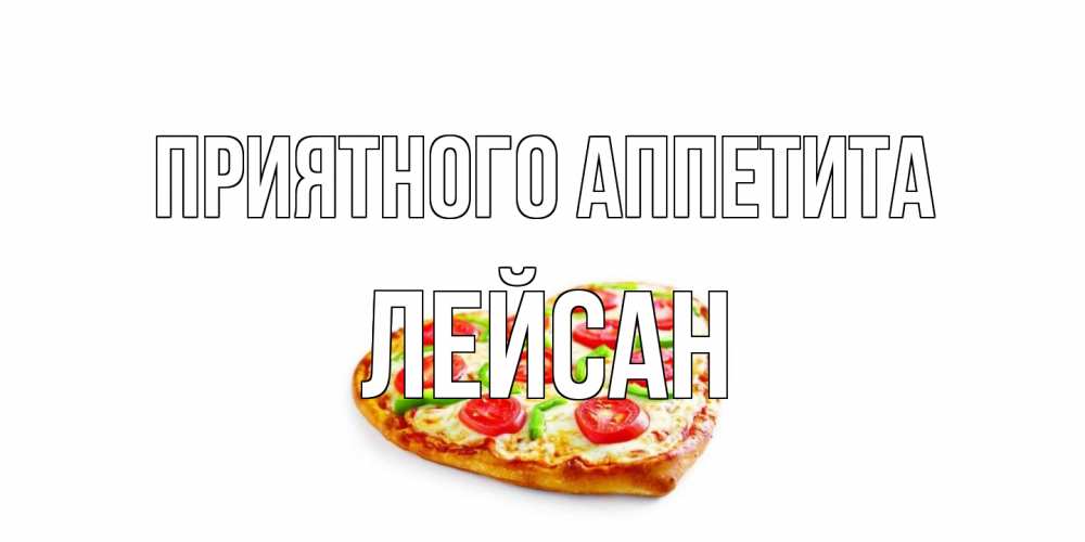 Открытка на каждый день с именем, Лейсан Приятного аппетита пицца Прикольная открытка с пожеланием онлайн скачать бесплатно 