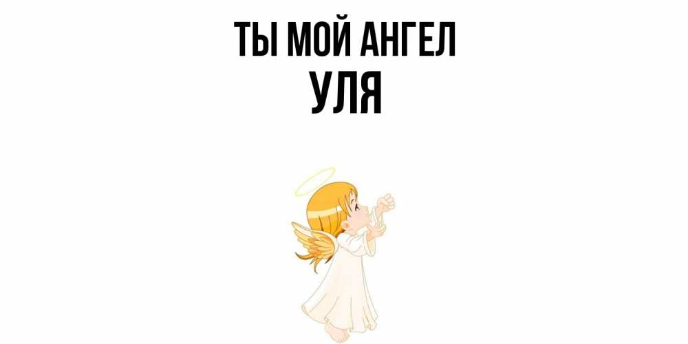Открытка на каждый день с именем, Уля Ты мой ангел ангел, девочка Прикольная открытка с пожеланием онлайн скачать бесплатно 