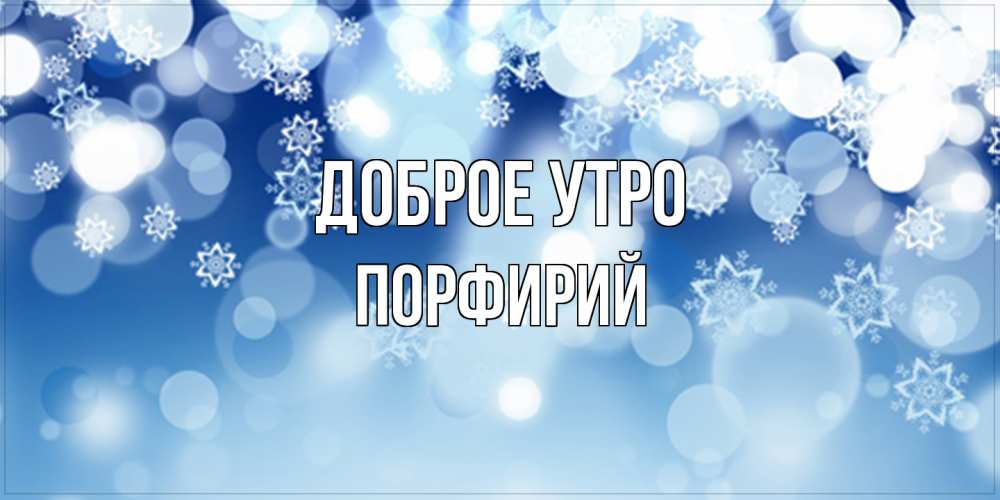 Открытка на каждый день с именем, Порфирий Доброе утро супер открытка Прикольная открытка с пожеланием онлайн скачать бесплатно 