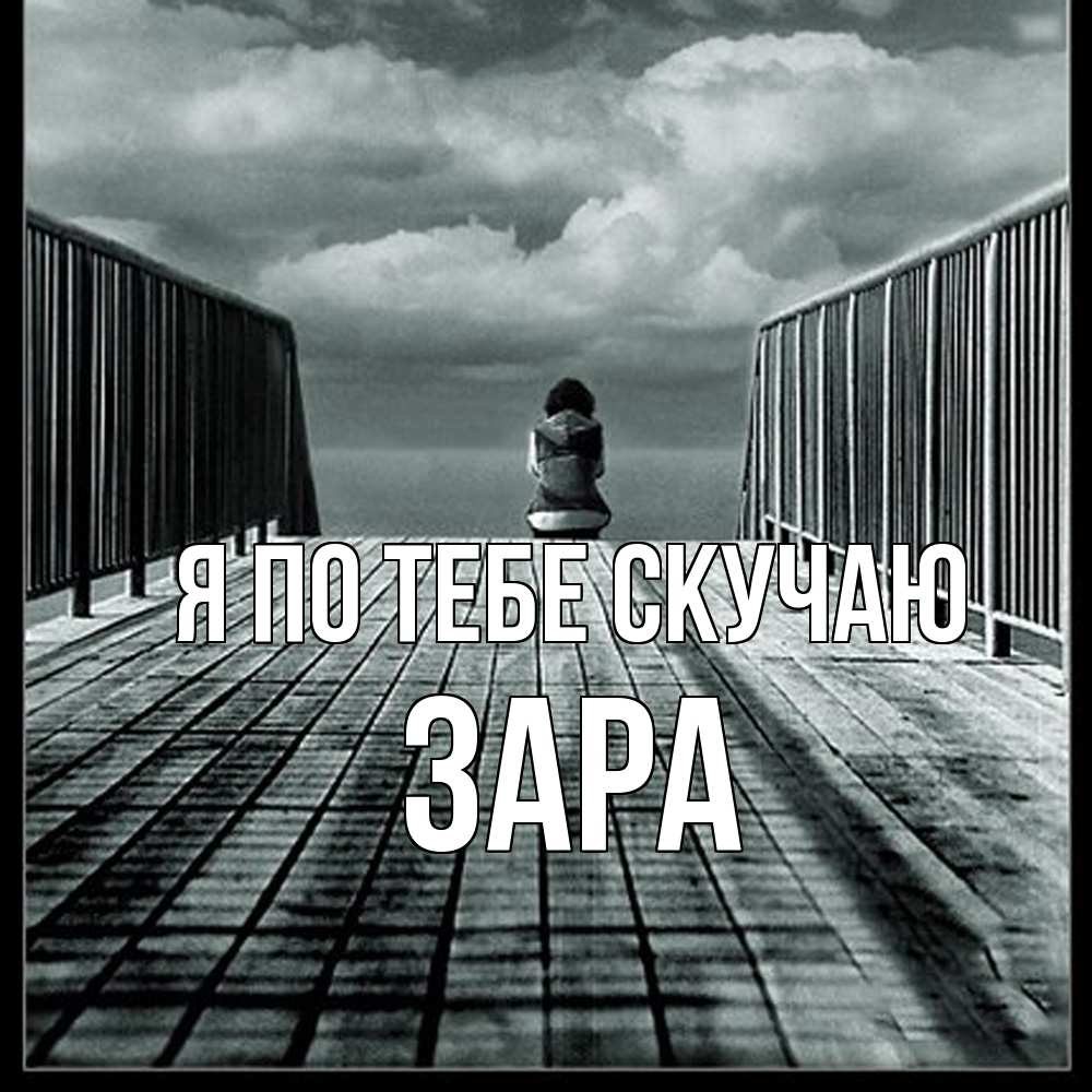 Открытка на каждый день с именем, Зара Я по тебе скучаю грусть 2 Прикольная открытка с пожеланием онлайн скачать бесплатно 