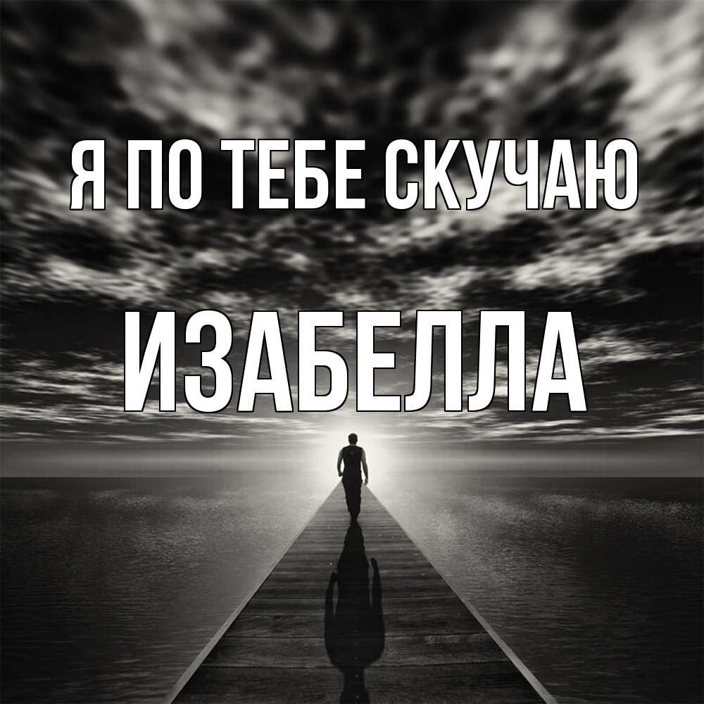 Открытка на каждый день с именем, Изабелла Я по тебе скучаю к тебе Прикольная открытка с пожеланием онлайн скачать бесплатно 