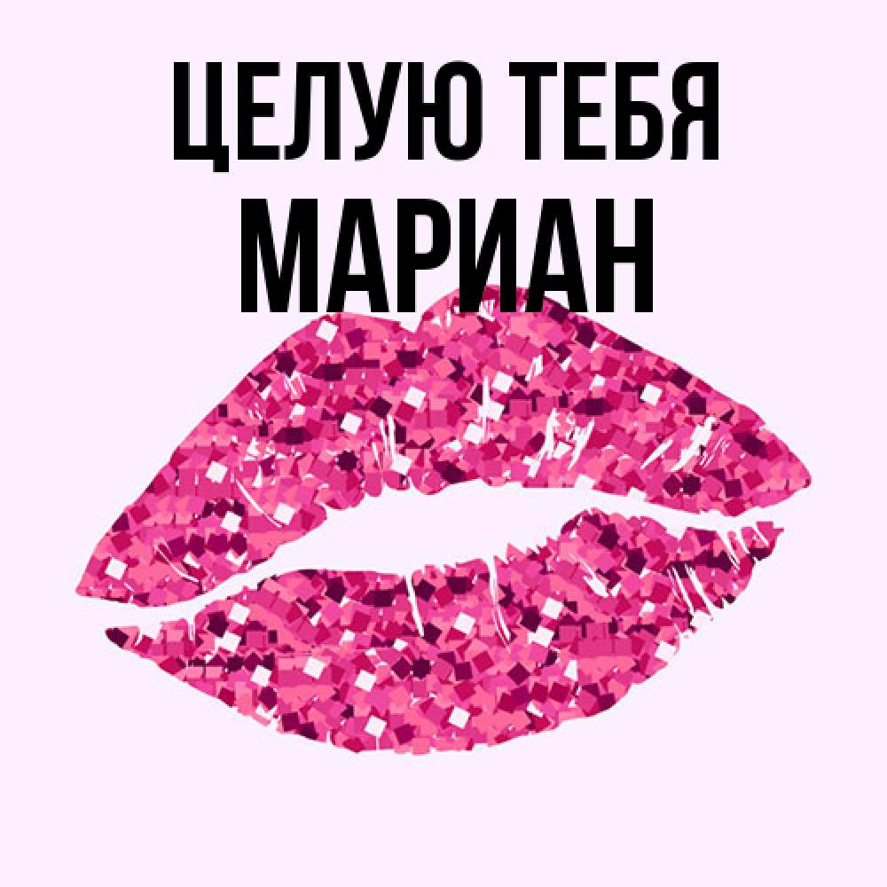 Открытка на каждый день с именем, Мариан Целую тебя открытка с женскими губами и поцелуем для парня Прикольная открытка с пожеланием онлайн скачать бесплатно 