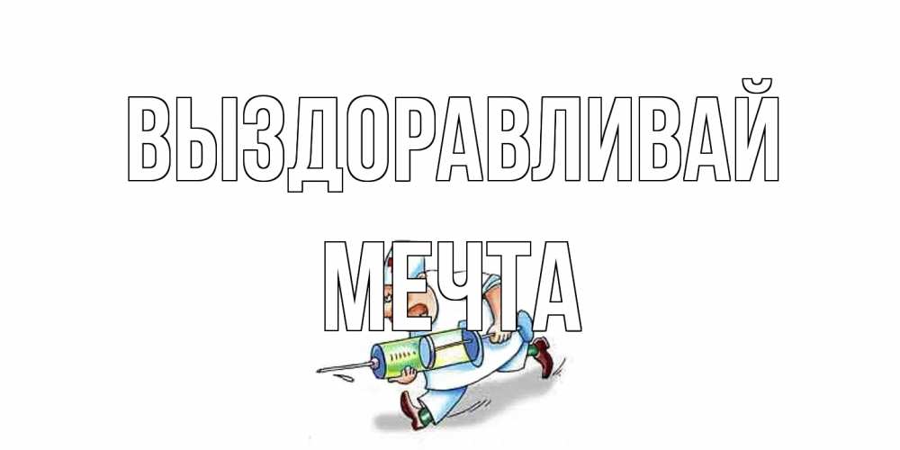 Открытка на каждый день с именем, мечта Выздоравливай прикольные открытки не болей Прикольная открытка с пожеланием онлайн скачать бесплатно 
