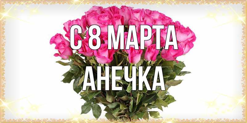 Открытка с именем, Анечка, C 8 МАРТА