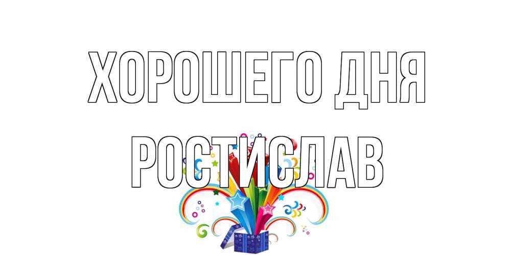 Открытка на каждый день с именем, Ростислав Хорошего дня праздник Прикольная открытка с пожеланием онлайн скачать бесплатно 