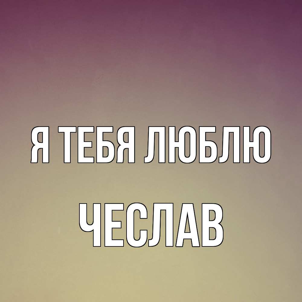 Открытка на каждый день с именем, Чеслав Я тебя люблю для любимой Прикольная открытка с пожеланием онлайн скачать бесплатно 