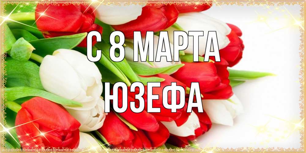 Открытка на каждый день с именем, Юзефа C 8 МАРТА Поздравительные открытки для милых женщин Прикольная открытка с пожеланием онлайн скачать бесплатно 