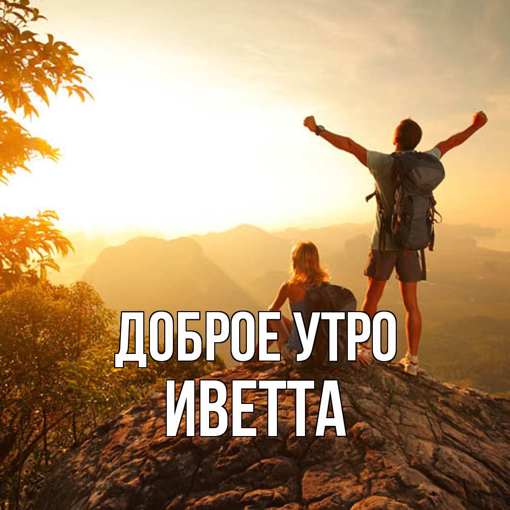 Открытка на каждый день с именем, Иветта Доброе утро утро в горах Прикольная открытка с пожеланием онлайн скачать бесплатно 