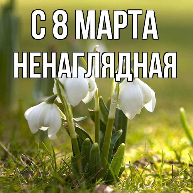 Открытка с именем, Ненаглядная, C 8 МАРТА