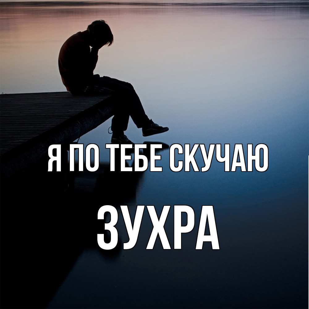 Открытка на каждый день с именем, Зухра Я по тебе скучаю печаль Прикольная открытка с пожеланием онлайн скачать бесплатно 