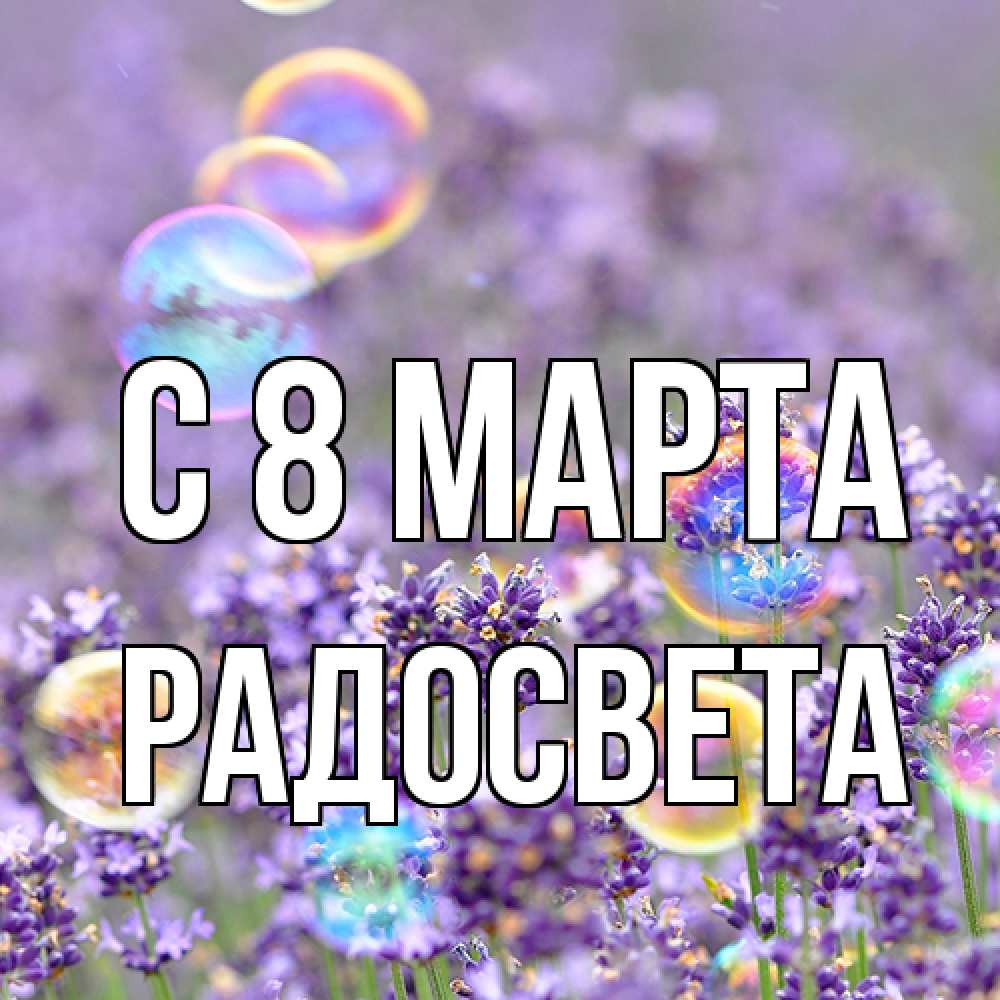 Открытка на каждый день с именем, Радосвета C 8 МАРТА цветы Прикольная открытка с пожеланием онлайн скачать бесплатно 