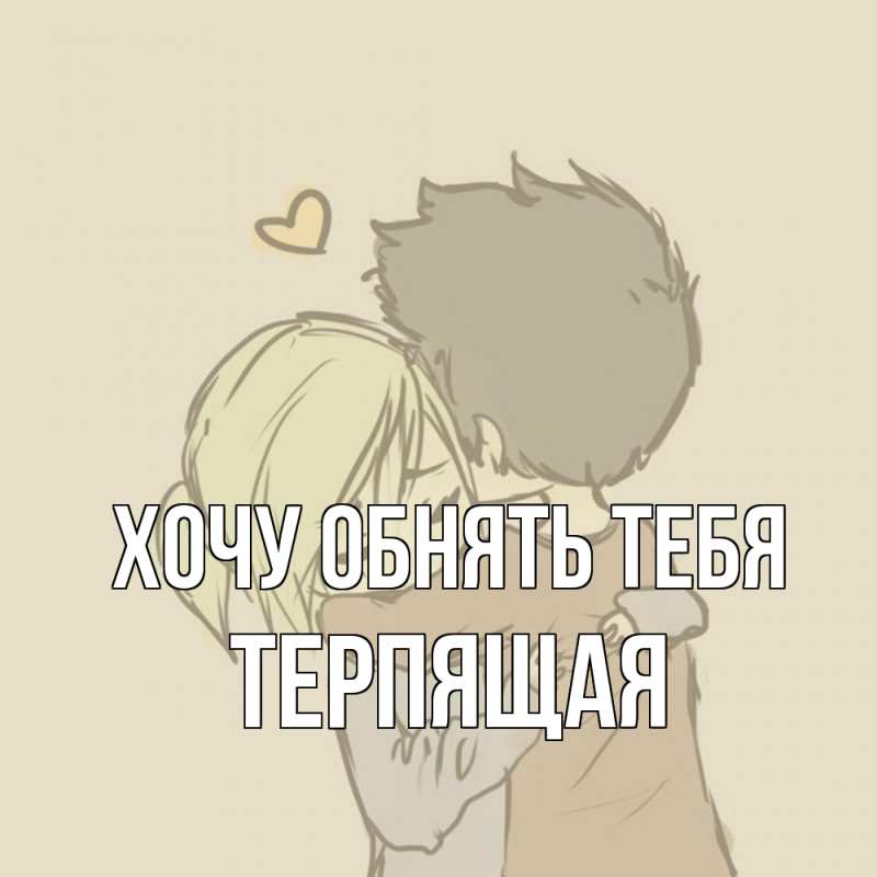 Открытка с именем, Терпящая, Хочу обнять тебя