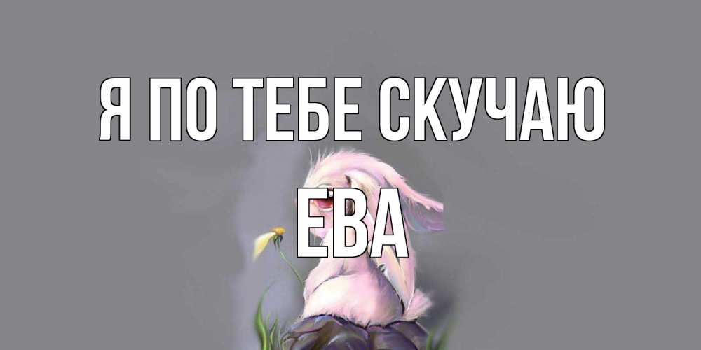 Открытка на каждый день с именем, Ева Я по тебе скучаю заяц Прикольная открытка с пожеланием онлайн скачать бесплатно 