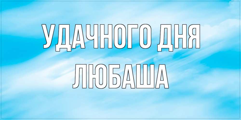 Открытка на каждый день с именем, Любаша Удачного дня абстрактная открытка Прикольная открытка с пожеланием онлайн скачать бесплатно 