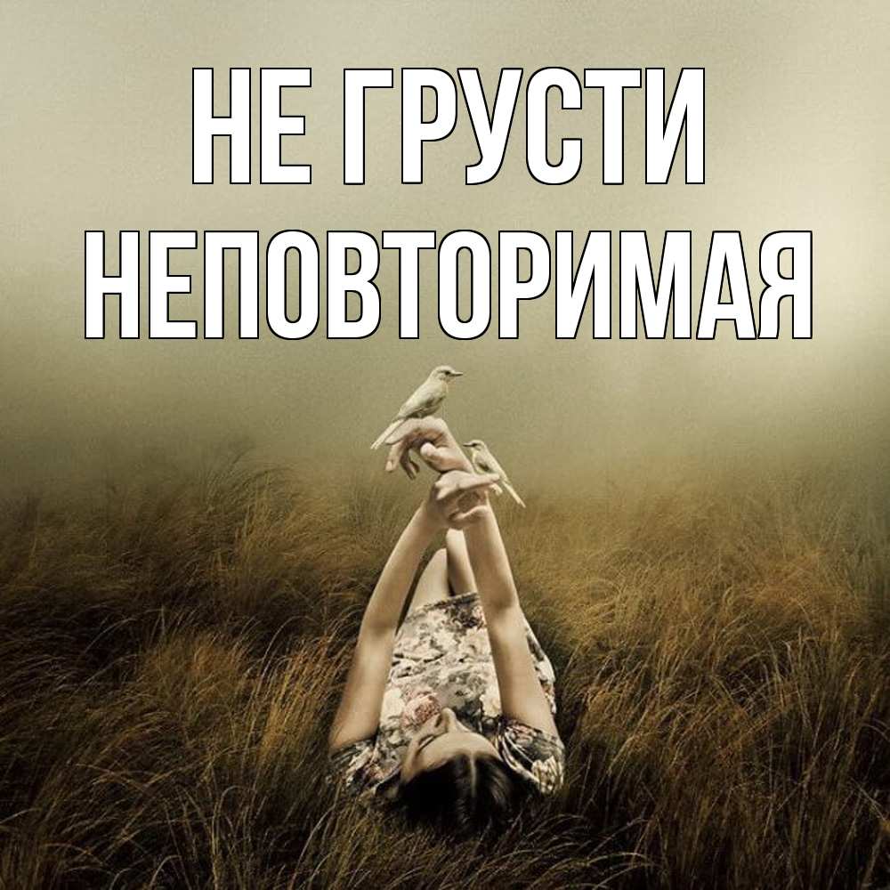 Открытка на каждый день с именем, Неповторимая Не грусти поле и туман Прикольная открытка с пожеланием онлайн скачать бесплатно 