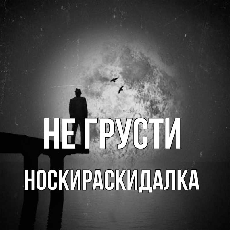 Открытка с именем, Носкираскидалка, Не грусти