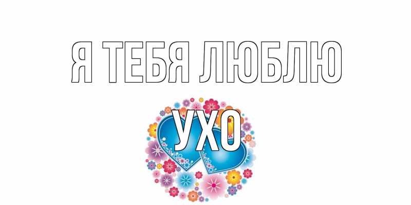 Открытка с именем, Ухо, Я тебя люблю