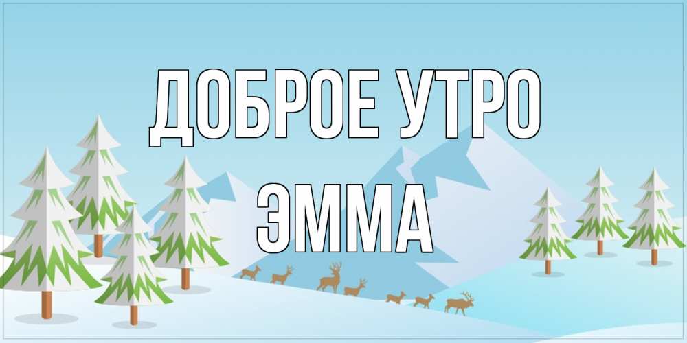 Открытка на каждый день с именем, Эмма Доброе утро поздравления зимой Прикольная открытка с пожеланием онлайн скачать бесплатно 