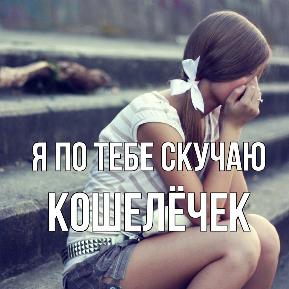 Открытка на каждый день с именем, кошелёчек Я по тебе скучаю девушка плачет Прикольная открытка с пожеланием онлайн скачать бесплатно 