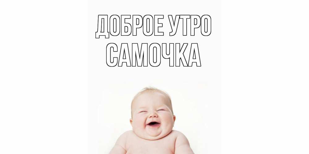 Открытка на каждый день с именем, Самочка Доброе утро малыш с улыбкой Прикольная открытка с пожеланием онлайн скачать бесплатно 