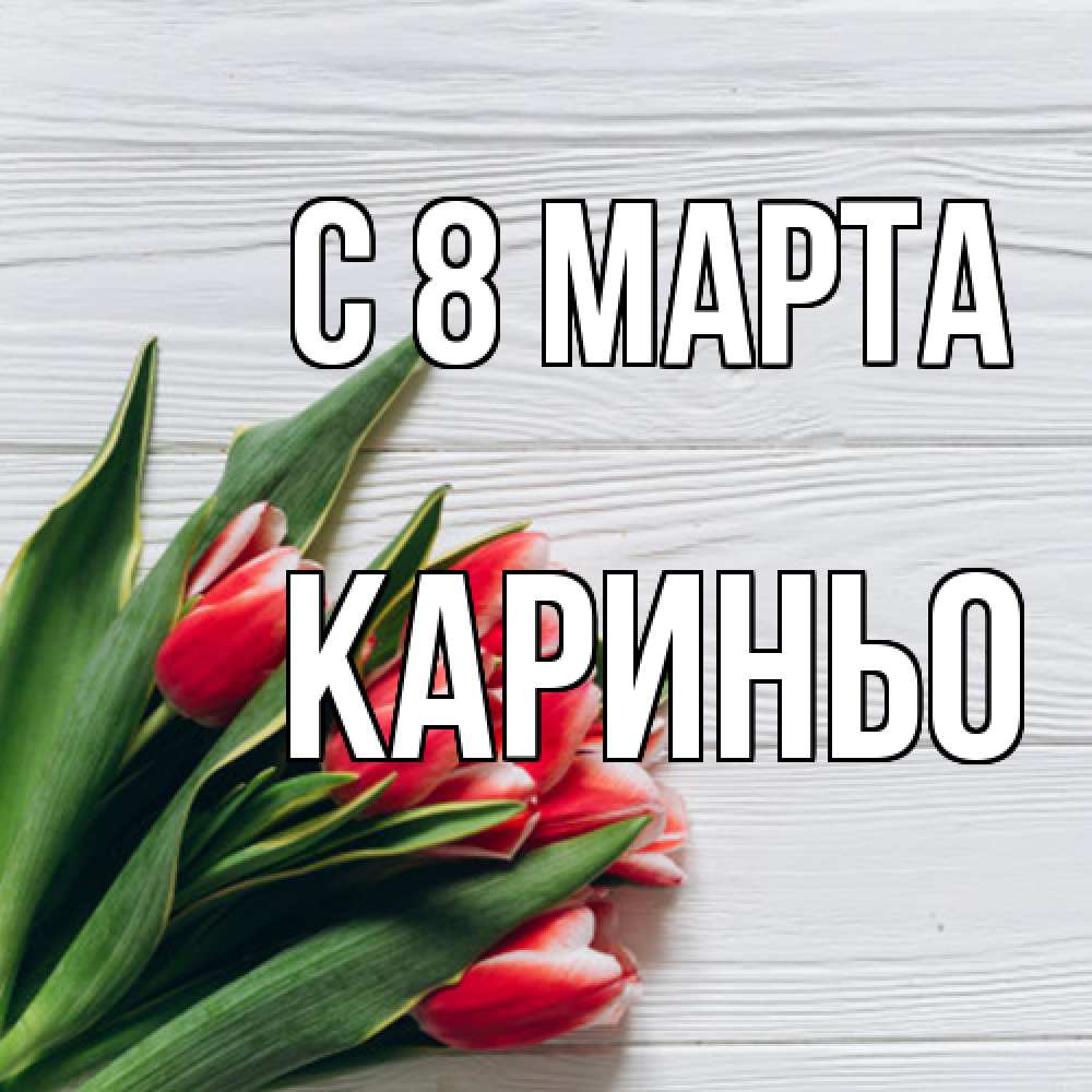 Открытка на каждый день с именем, Кариньо C 8 МАРТА весна 2 Прикольная открытка с пожеланием онлайн скачать бесплатно 