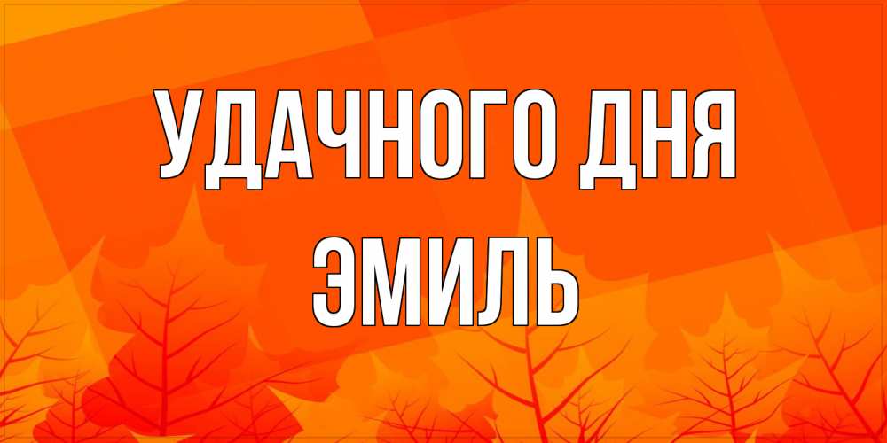 Открытка на каждый день с именем, Эмиль Удачного дня осеннее настроение Прикольная открытка с пожеланием онлайн скачать бесплатно 
