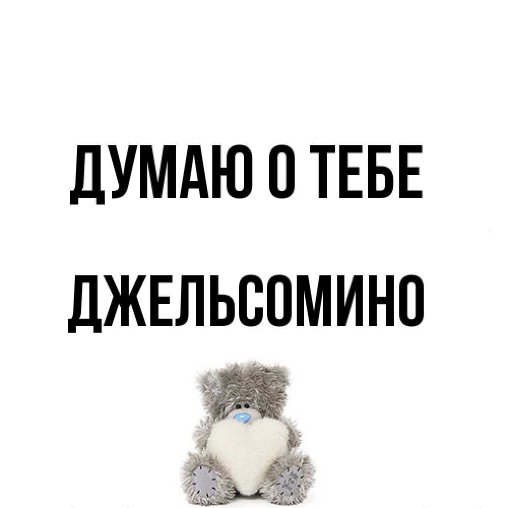 Открытка на каждый день с именем, Джельсомино Думаю о тебе тедди с сердечком для любимой Прикольная открытка с пожеланием онлайн скачать бесплатно 