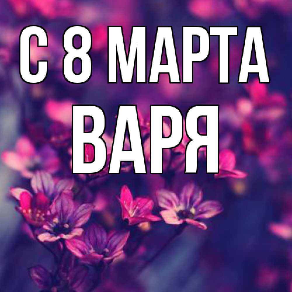 Открытка на каждый день с именем, Варя C 8 МАРТА небольшие цветы 1 Прикольная открытка с пожеланием онлайн скачать бесплатно 