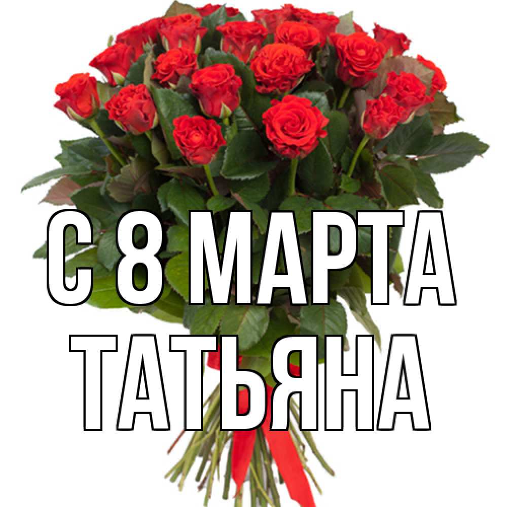 Открытка на каждый день с именем, Татьяна C 8 МАРТА цветы на 8 марта 1 Прикольная открытка с пожеланием онлайн скачать бесплатно 