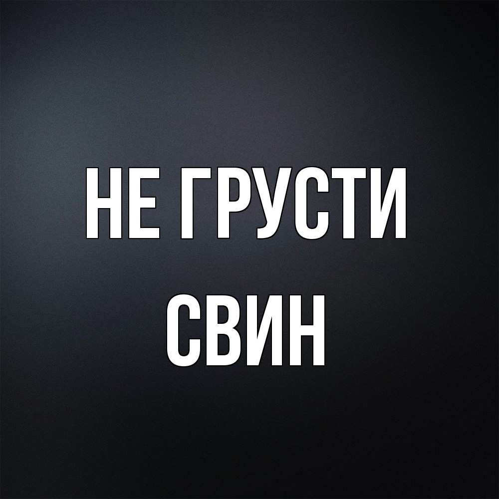 Открытка на каждый день с именем, Свин Не грусти Градиент серый Прикольная открытка с пожеланием онлайн скачать бесплатно 
