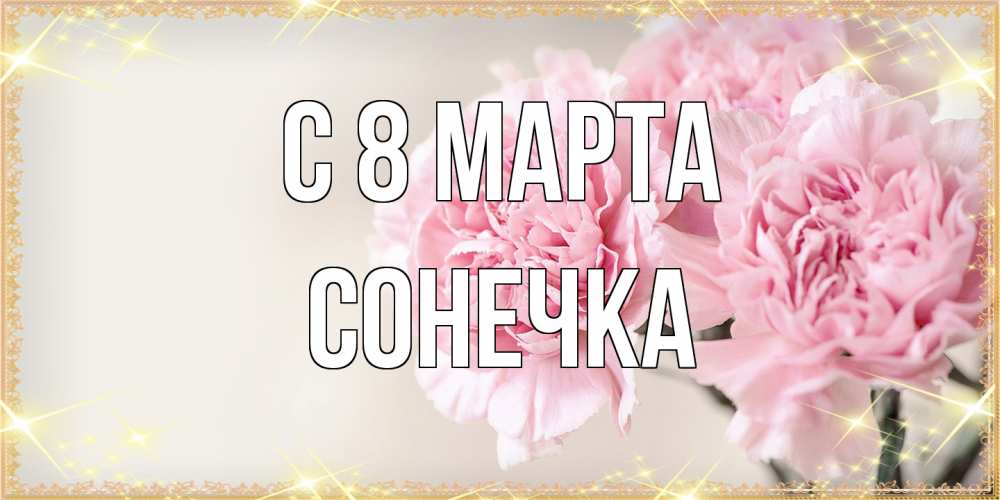 Открытка на каждый день с именем, Сонечка C 8 МАРТА открытка с розовыми цветами в рамочке с подписью на 8 марта Прикольная открытка с пожеланием онлайн скачать бесплатно 