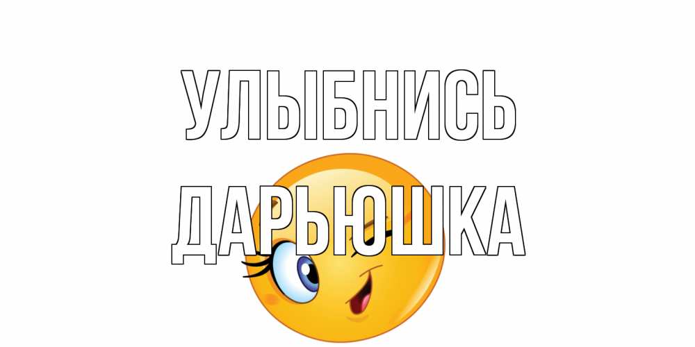 Открытка на каждый день с именем, Дарьюшка Улыбнись улыбка Прикольная открытка с пожеланием онлайн скачать бесплатно 