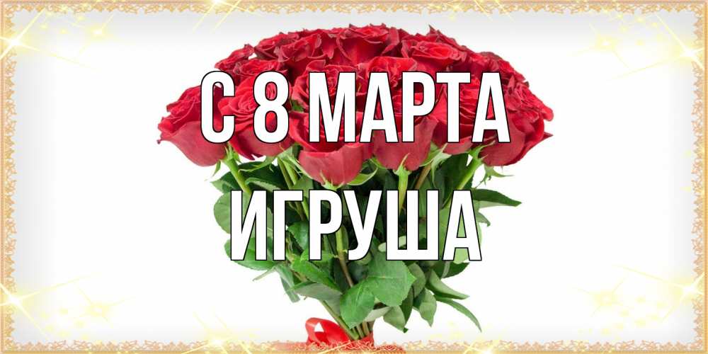 Открытка на каждый день с именем, Игруша C 8 МАРТА самый огромный букет для милых дам Прикольная открытка с пожеланием онлайн скачать бесплатно 