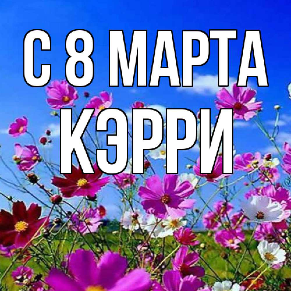 Открытка на каждый день с именем, Кэрри C 8 МАРТА цветы Прикольная открытка с пожеланием онлайн скачать бесплатно 