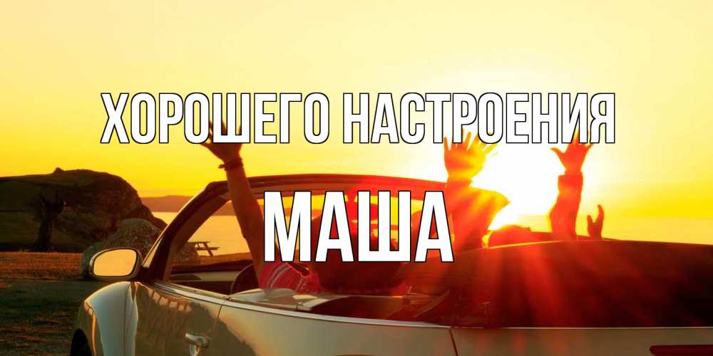 Открытка на каждый день с именем, Маша Хорошего настроения фото счастливые люди в хорошем настроении Прикольная открытка с пожеланием онлайн скачать бесплатно 